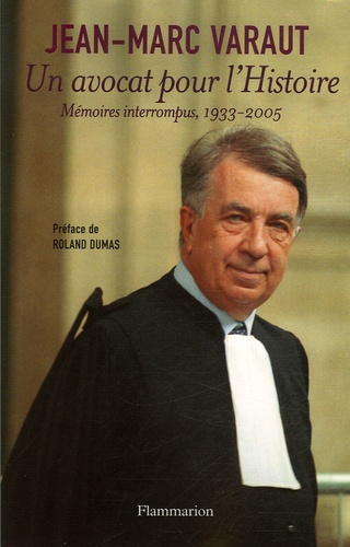 Jean-Marc Varaut - Un avocat pour l'Histoire - Mémoires interrompus 1933-2005.