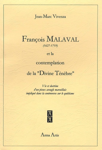 Jean-Marc Vivenza - François Malaval (1627-1719) et la contemplation de la "Divine Ténèbre" - Vie et doctrine d'un pieux aveugle marseillais im^liqué dans la controverse sur le quiétisme.