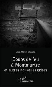 Jean-Marcel Cheyron - Coups de feu à Montmartre - Et autres nouvelles grises.