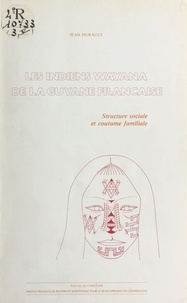 Jean-Marcel Hurault - Les Indiens Wayana de la Guyane française : structure sociale et coutume familiale.