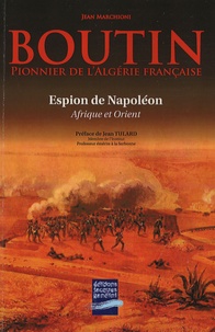 Jean Marchioni - Boutin - Pionnier de l'Algérie française, le "Lawrence" de Napoléon, espion à Alger et en Orient.
