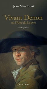 Jean Marchioni - Denon ou l'âme du Louvre.