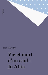 Jean Marcilly - Vie et mort d'un caïd : Jo Attia.