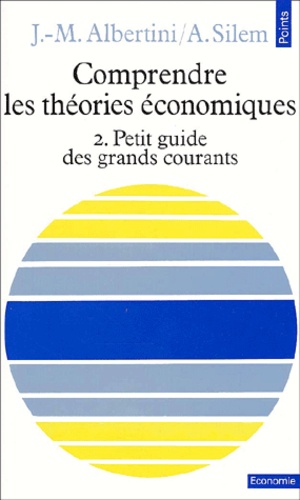 Jean-Marie Albertini et Ahmed Silem - Comprendre Les Theories Economiques. Tome 2, Petit Guide Des Grands Courants.