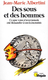 Jean-Marie Albertini - Des Sous Et Des Hommes. Ce Que Vous N'Avez Jamais Ose Demander A Un Economiste.
