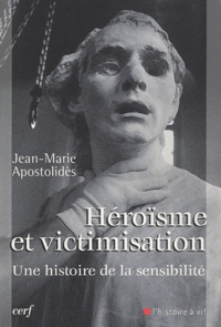 Jean-Marie Apostolidès - Héroïsme et victimisation - Une histoire de la sensibilité.