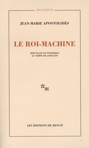 Jean-Marie Apostolidès - Le roi-machine - Spectacle et politique au temps de Louis XIV.