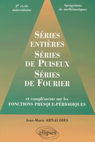 Jean-Marie Arnaudiès - Séries entières, séries de Puiseux, séries de Fourier - Et compléments sur les fonctions presque-périodiques, 2e cycle universitaire, agrégations [de mathématiques.