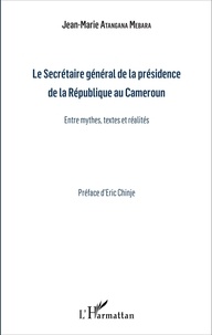 Jean-Marie Atangana Mebara - Le Secrétaire général de la présidence de la République du Cameroun - Entre mythes, textes et réalités.