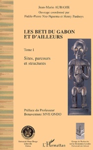 Jean-Marie Aubame et Fidèle-Pierre Nze-Nguema - Les Beti du Gabon et d'ailleurs. - Tome 1, Sites, parcours et structures.