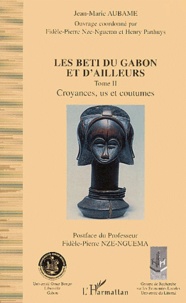 Jean-Marie Aubame et Fidèle-Pierre Nze-Nguema - Les Beti du Gabon et d'ailleurs. - Tome 2, Croyances, us et coutumes.