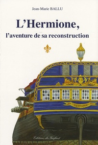 Jean-Marie Ballu - L'Hermione - L'aventure de sa reconstruction.