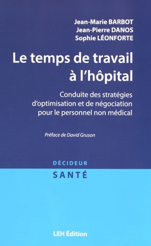 Jean-Marie Barbot et Jean-Pierre Danos - Le temps de travail à l'hôpital - Conduite des stratégies d'optimisation et de négociation pour le personnel non médical.