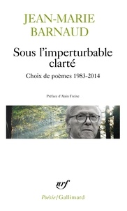Jean-Marie Barnaud et Alain Freixe - Sous l'imperturbable clarté - Choix de poèmes 1983-2014.
