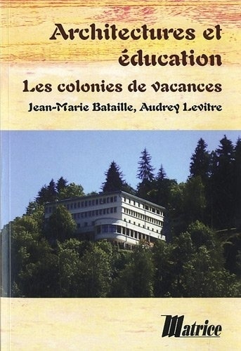 Jean-Marie Bataille et Audrey Levitre - Architectures et éducation - Les colonies de vacances.