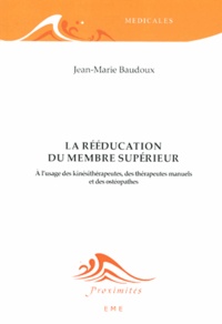Jean-Marie Baudoux - La rééducation du membre supérieur - A l'usage des kinésithérapeutes, des thérapeutes manuels et des ostéopathes.
