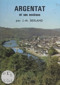 Jean-Marie Berland et D. Bernay - Argentat et ses environs.