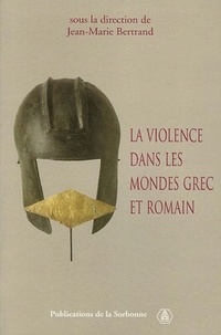 Jean-Marie Bertrand - La violence dans les mondes grec et romain - Actes du colloque international (Paris, 2-4 mai 2002).