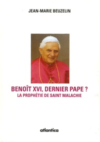 Jean-Marie Beuzelin - Benoît XVI - Le dernier pape selon la mystérieuse prophétie de saint Malachie.