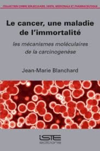 Jean-Marie Blanchard - Le cancer, une maladie de l'immortalite. - Les mécanismes moléculaires de la carcinogénèse.