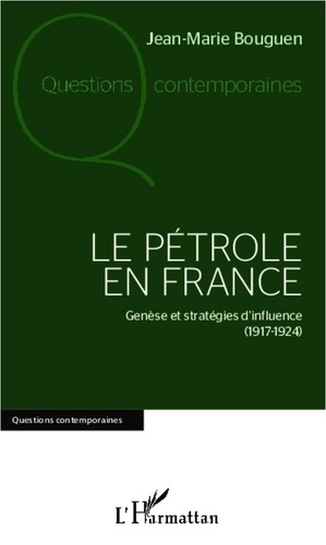 Jean-Marie Bouguen - Le pétrole en France - Genèse et stratégies d'influence (1917-1924).