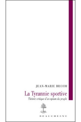 Jean-Marie Brohm - La tyranie sportive - Théorie critique d'un opium du peuple.