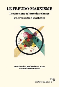 Jean-Marie Brohm - Le freudo-marxisme - Inconscient et lutte des classes. Une révolution inachevée.