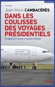 Jean-Marie Cambacérès - Dans les coulisses des voyages présidentiels - Du général de Gaulle à François Hollande.