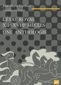 Jean-Marie Carbasse et Guillaume Leyte - L'Etat royal, XIIe-XVIIIe siècle - Une anthologie.