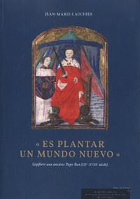 Jean-Marie Cauchies - "Es plantar un mundo nuevo" - Légiférer aux anciens Pays-Bas (XIIe-XVIIIe siècle).