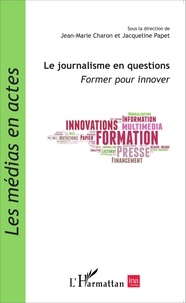 Jean-Marie Charon et Jacqueline Papet - Le journalisme en questions - Former pour innover.