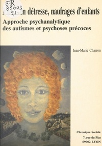 Jean-Marie Charron - Mères en détresse, naufrages d'enfants : approche psychanalytique des autismes et psychoses précoces.