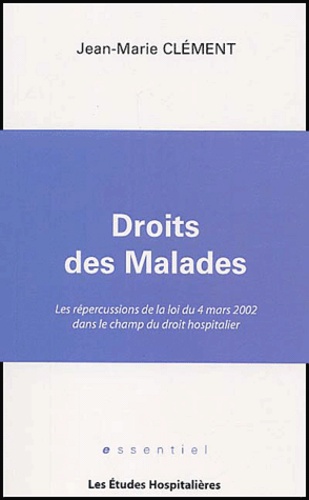 Jean-Marie Clément - Droit des malades - Les répercussions de la loi du 4 mars 2002 dans le champ du droit hospitalier.