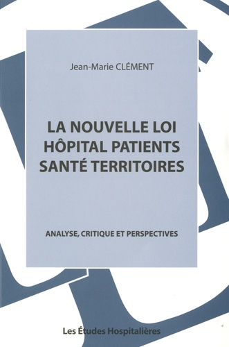 Jean-Marie Clément - La nouvelle loi hôpital patients santé territoires - Analyse, critique et perspectives.