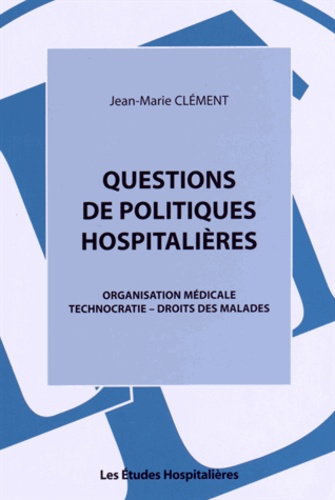 Jean-Marie Clément - Questions de politiques hospitalières - Organisation médicale, technocratie, droits des malades.