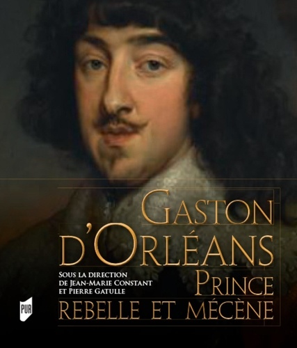 Jean-Marie Constant et Pierre Gatulle - Gaston d'Orléans - Prince rebelle et mécène.