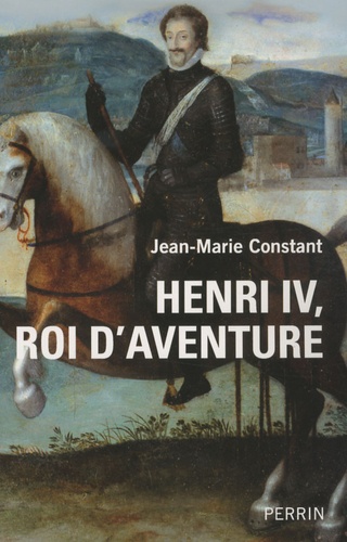 Jean-Marie Constant - Henri IV, roi d'aventure.