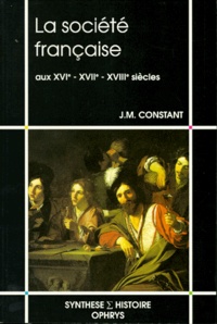 Jean-Marie Constant - La société française - Aux XVIe, XVIIe et XVIIIe siècles.