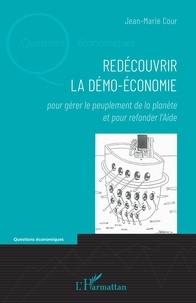 Jean-Marie Cour - Redécouvrir la démo-économie - Pour gérer le peuplement de la planète et pour refonder l'aide.