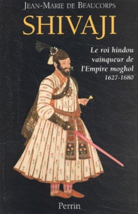 Jean-Marie de Beaucorps - Shivaji. - Le roi hindou vainqueur de l'Empire moghol, 1627-1680.