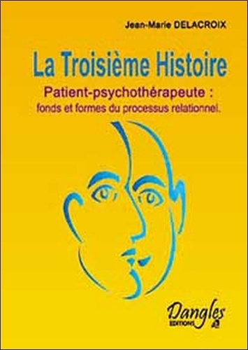 Jean-Marie Delacroix - La Troisième Histoire - Patient-psychothérapeute : fonds et formes du processus relationnel.