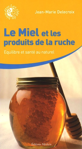Jean-Marie Delecroix - Le miel et les produits de la ruche - Equilibre et santé au naturel.