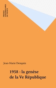 Jean-Marie Denquin - 1958 : la genèse de la Ve République.