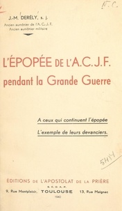Jean-Marie Derély - L'épopée de l'A.C.J.F. pendant la Grande Guerre - À ceux qui continuent l'épopée, l'exemple de leurs devanciers.