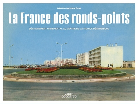 La France des ronds-points. Meilleurs souvenirs des Trente glorieuses. Collection Jean-Marie Donat