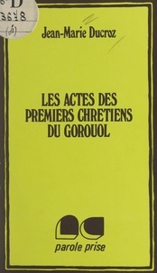 Jean-Marie Ducroz - Les actes des premiers Chrétiens du Gorouol.