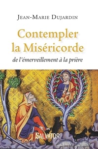 Jean-Marie Dujardin - Contempler la Miséricorde - De l'émerveillement à la prière.