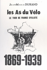 Jean-Marie Durand - Les as du vélo - Le Tour de France cycliste, 1869-1939.