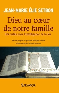 Jean-Marie Elie Setbon - Dieu au coeur de notre famille - Des outils pour l'intelligence de la foi.