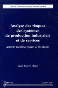 Jean-Marie Flaus - Analyse des risques des systèmes de production industriels et de services - Aspects technologiques et humains.